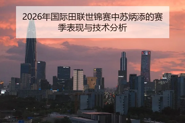 2026年国际田联世锦赛中苏炳添的赛季表现与技术分析