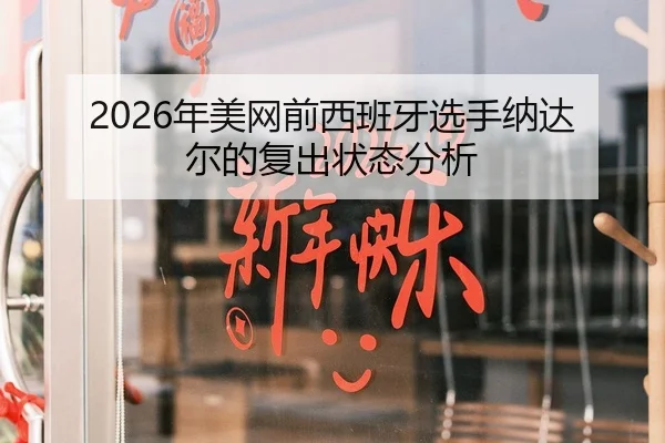 2026年美网前西班牙选手纳达尔的复出状态分析