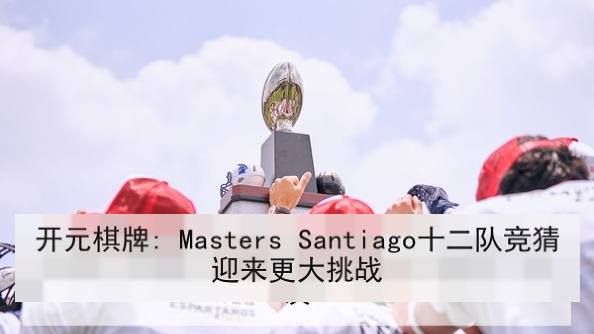 开元棋牌: Masters Santiago十二队竞猜迎来更大挑战