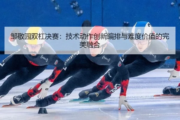 zou-jing-yuan-shuang-gang-jue-sai-ji-shu-dong-zuo-chuang-xin-bian-pai-yu-nan-du-jia-zhi-de-wan-mei-rong-he-2-782.jpg