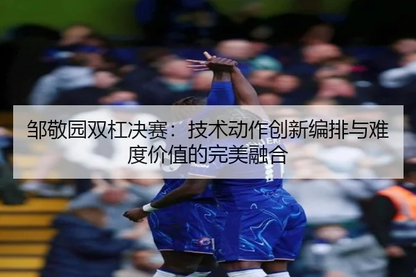 zou-jing-yuan-shuang-gang-jue-sai-ji-shu-dong-zuo-chuang-xin-bian-pai-yu-nan-du-jia-zhi-de-wan-mei-rong-he-3-531.jpg