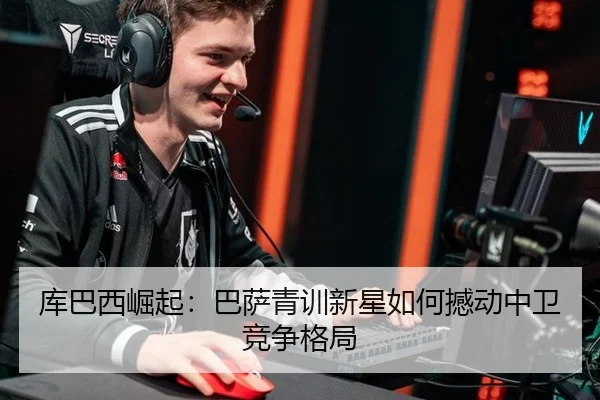 库巴西崛起：巴萨青训新星如何撼动中卫竞争格局